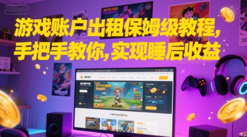 游戏账户出租保姆级教程，手把手教你，实现睡后收益-雲鼎文化传媒
