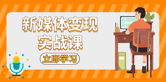 新媒体变现实战课：短视频+直播带货，拍摄、剪辑、引流、带货等-雲鼎文化传媒
