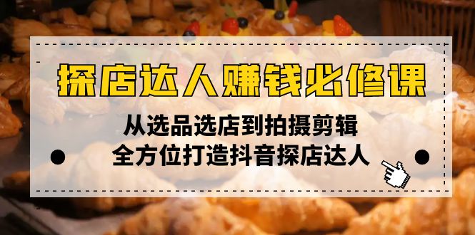 探店达人赚钱必修课，从选品选店到拍摄剪辑，全方位打造抖音探店达人-雲鼎文化传媒