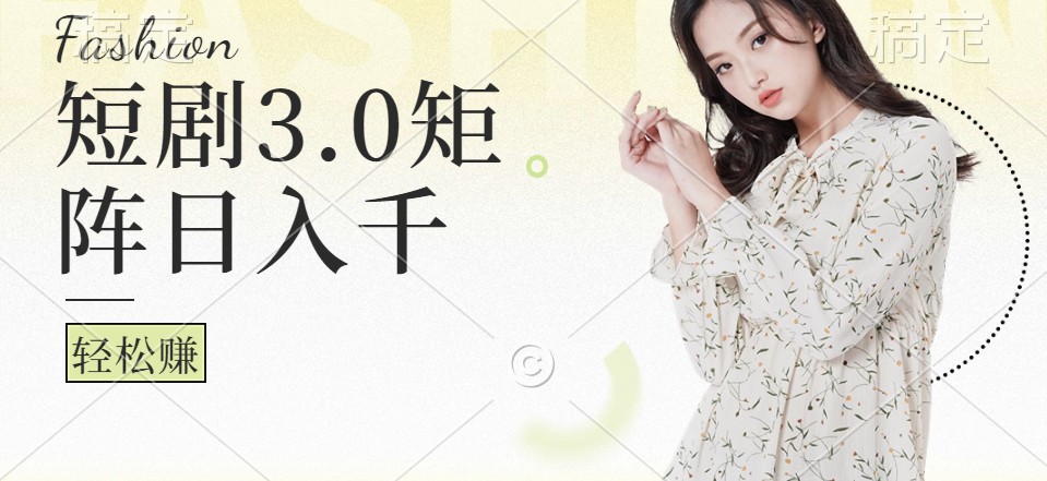 短剧3.0矩阵玩法，超简单，普通人每天可以收入1000+-雲鼎文化传媒
