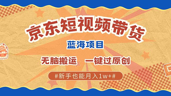 最新京东短视频蓝海带货项目，无需剪辑无脑搬运，一键过原创，有手就能…-雲鼎文化传媒