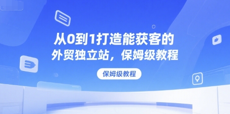 从0到1打造能获客的外贸独立站，保姆级教程-雲鼎文化传媒