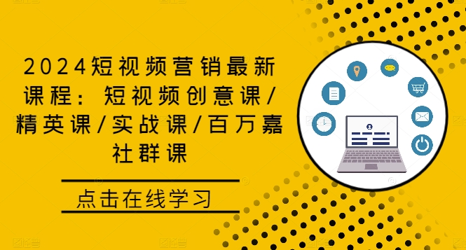2024短视频营销最新课程：短视频创意课/精英课/实战课/百万嘉社群课-雲鼎文化传媒
