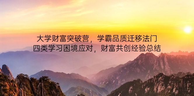 大学财富突破营，学霸品质迁移法门，四类学习困境应对，财富共创经验总结-雲鼎文化传媒