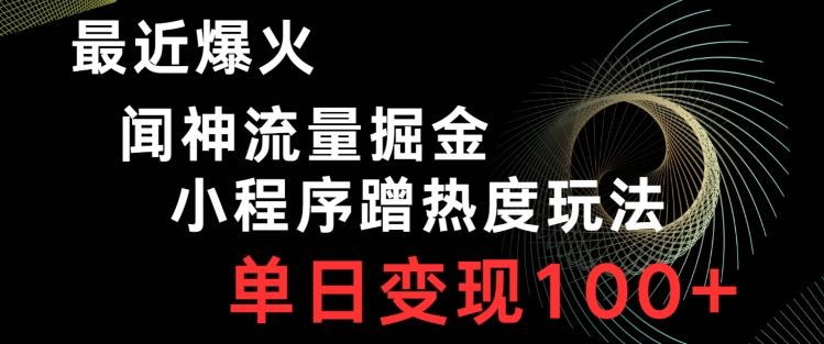 最近爆火闻神流量掘金，小程序蹭热度玩法，单日变现100+-雲鼎文化传媒
