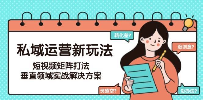私域运营新玩法，短视频矩阵打法，垂直领域实战解决方案(更新6月)-雲鼎文化传媒