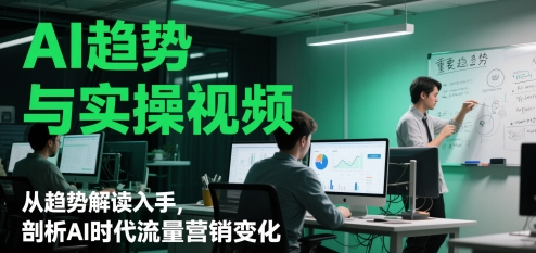 AI趋势与实操视频，从趋势解读入手，剖析AI时代流量营销变化-雲鼎文化传媒
