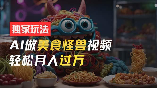 零门槛操作，AI美食怪兽短视频玩法，月入过万新手也能做！-雲鼎文化传媒