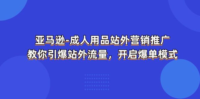 亚马逊-成人用品 站外营销推广  教你引爆站外流量，开启爆单模式-雲鼎文化传媒