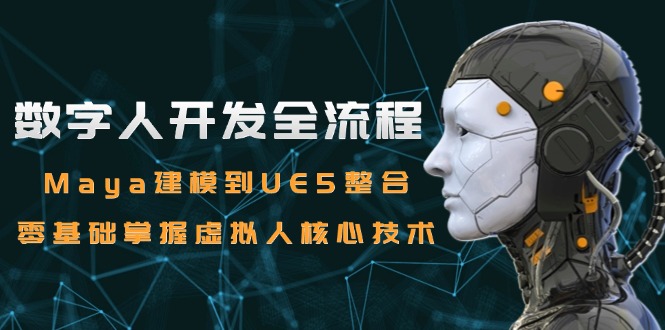 数字人开发全流程：Maya建模到UE5整合，零基础掌握虚拟人核心技术-雲鼎文化传媒