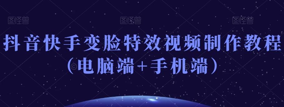 抖音快手变脸特效视频制作教程（电脑端+手机端）-雲鼎文化传媒