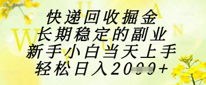 快递回收掘金项目，长期稳定的副业，新手小白当天上手，轻松日入1k+【揭秘】-雲鼎文化传媒
