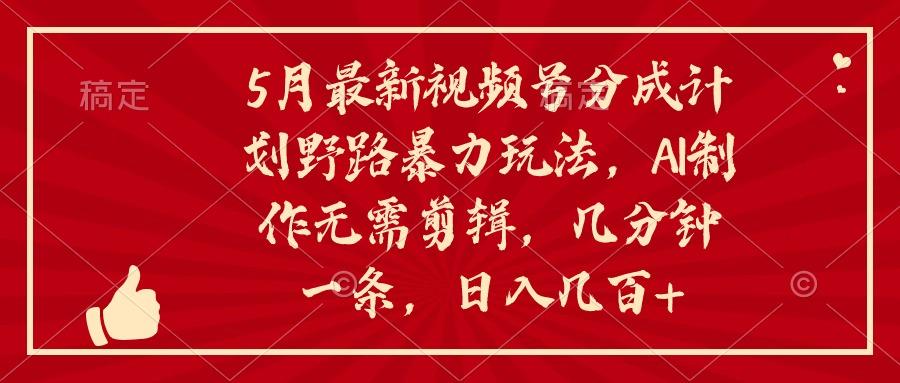 5月最新视频号分成计划野路暴力玩法，ai制作，无需剪辑。几分钟一条，…-雲鼎文化传媒