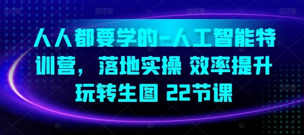 人人都要学的-人工智能特训营，落地实操 效率提升 玩转生图(22节课)-雲鼎文化传媒