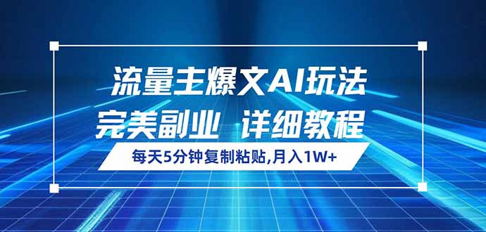 流量主爆文AI玩法，每天5分钟复制粘贴，完美副业，月入1W+-雲鼎文化传媒