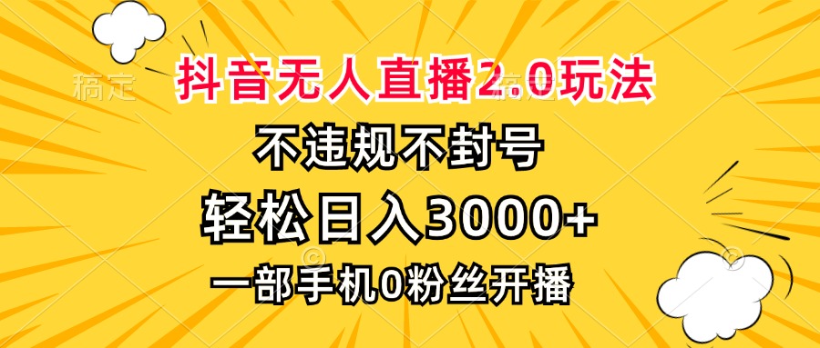 抖音无人直播2.0玩法，不违规不封号，轻松日入3000+，一部手机0粉开播-雲鼎文化传媒