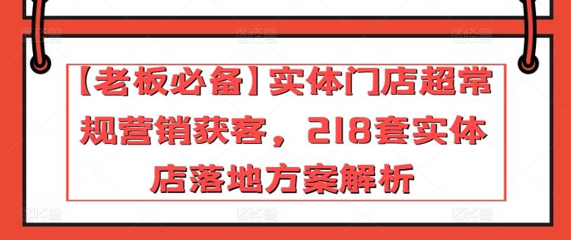 【老板必备】实体门店超常规营销获客，218套实体店落地方案解析-雲鼎文化传媒