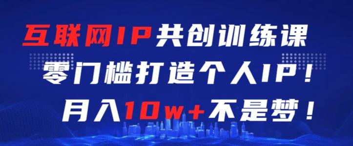 互联网IP共创训练课，零门槛零基础打造个人IP，月入10w+不是梦【揭秘】-雲鼎文化传媒
