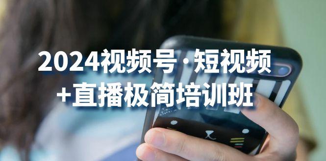 2024视频号·短视频+直播极简培训班：抓住视频号风口，流量红利-雲鼎文化传媒