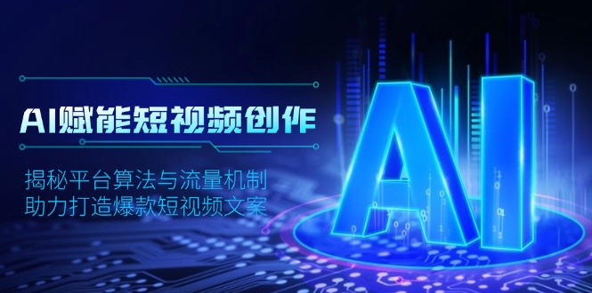 AI赋能短视频创作，揭秘平台算法与流量机制，助力打造爆款短视频文案-雲鼎文化传媒