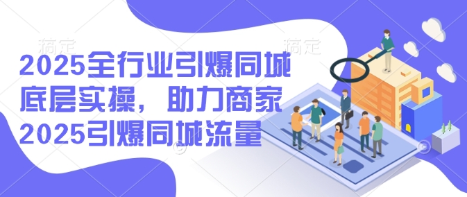 2025全行业引爆同城底层实操，助力商家2025引爆同城流量-雲鼎文化传媒