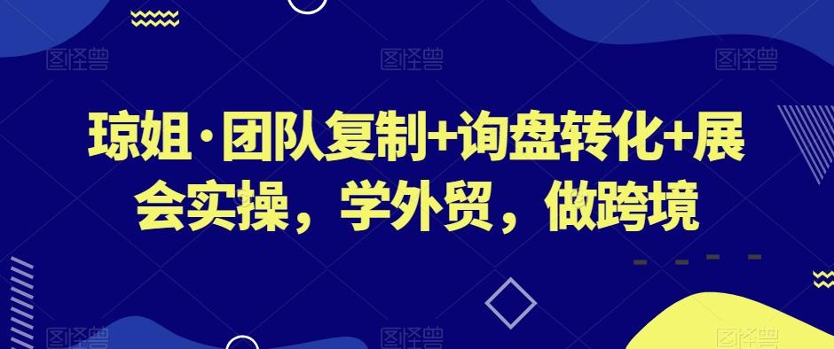 琼姐·团队复制+询盘转化+展会实操，学外贸，做跨境-雲鼎文化传媒