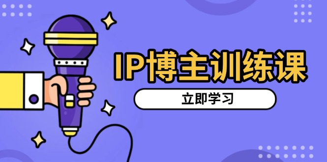 IP博主训练课，定位账号，推荐热门赛道，搭建涨粉架构，拍出更吸粉视频-雲鼎文化传媒