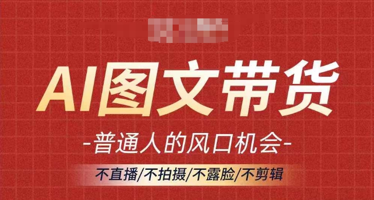 AI图文带货流量新趋势，普通人的风口机会，不直播/不拍摄/不露脸/不剪辑，轻松实现月入过万-雲鼎文化传媒