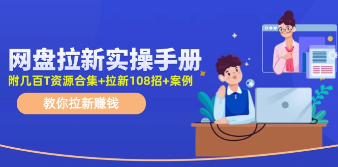 最新网盘拉新教程，网盘拉新108招，拉新赚钱实操手册(附案例)-雲鼎文化传媒