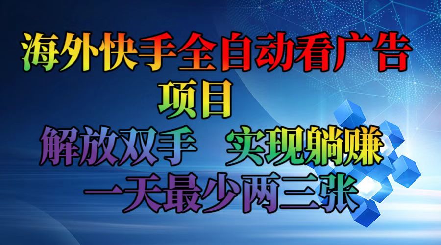 海外快手全自动看广告项目    解放双手   实现躺赚  一天最少两三张-雲鼎文化传媒