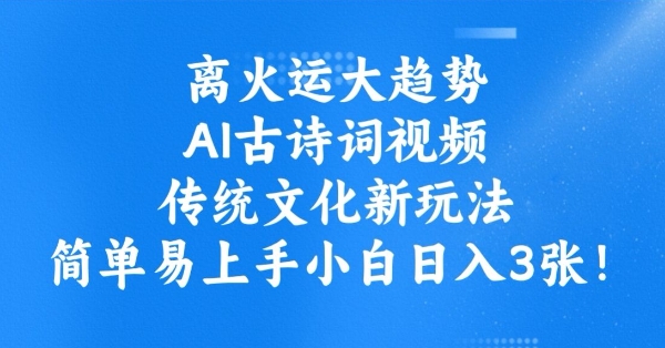 离火运大趋势，ai古诗词视频，传统文化新玩法，简单易上手小白日入3张-雲鼎文化传媒