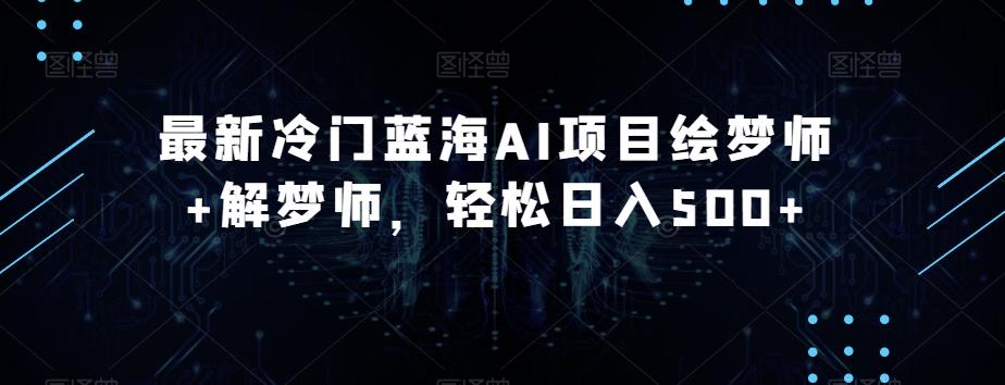最新冷门蓝海AI项目绘梦师+解梦师，轻松日入500+【揭秘】-雲鼎文化传媒