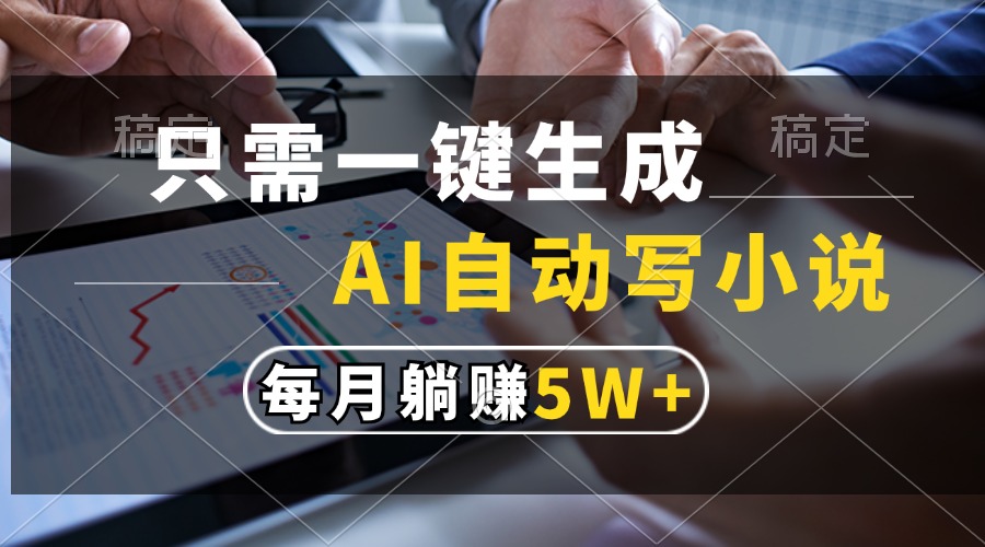 只需一键生成，AI自动写小说，每月躺赚5w+-雲鼎文化传媒