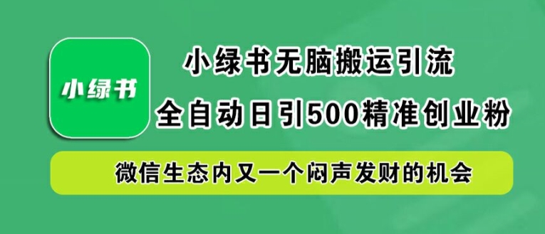 小绿书无脑搬运引流，全自动日引500精准创业粉，微信生态内又一个闷声发财的机会【揭秘】-雲鼎文化传媒