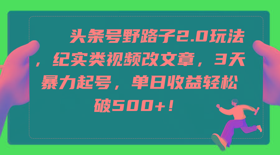 (9488期)头条号野路子2.0玩法，纪实类视频改文章，3天暴力起号，单日收益轻松破500+-雲鼎文化传媒