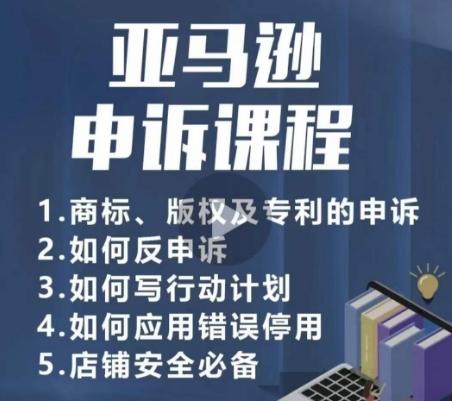亚马逊申诉实操课，​商标、版权及专利的申诉，店铺安全必备-雲鼎文化传媒
