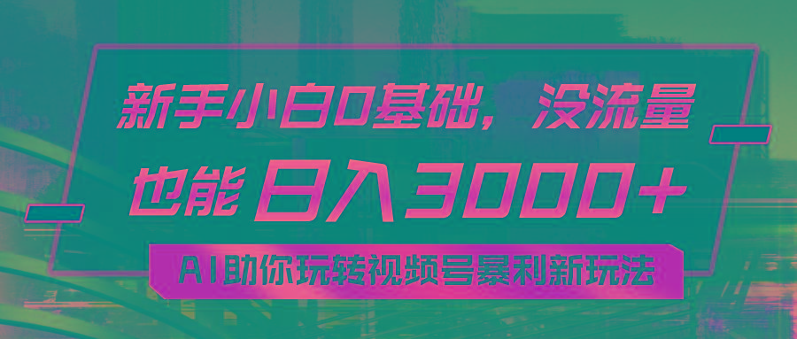 小白0基础，没流量也能日入3000+：AI助你玩转视频号暴利新玩法-雲鼎文化传媒