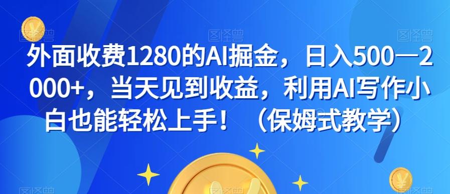 外面收费1280的AI掘金，日入500—2000+，当天见到收益，利用AI写作小白也能轻松上手！（保姆式教学）-雲鼎文化传媒