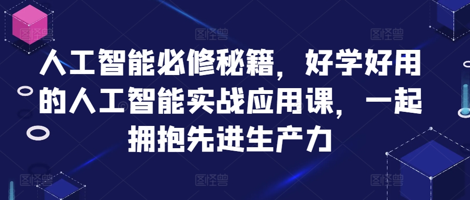人工智能必修秘籍，好学好用的人工智能实战应用课，一起拥抱先进生产力-雲鼎文化传媒