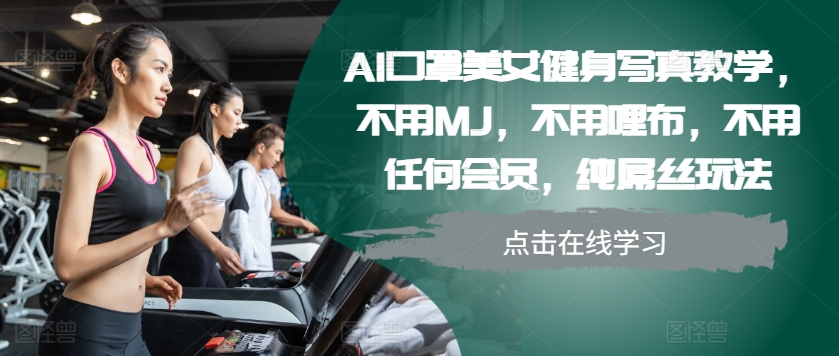 AI口罩美女健身写真教学，不用MJ，不用哩布，不用任何会员，纯屌丝玩法-雲鼎文化传媒