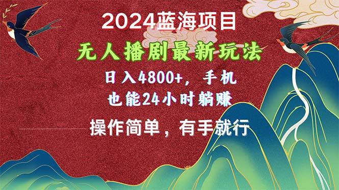 2024蓝海项目，无人播剧最新玩法，日入4800+，手机也能操作简单有手就行-雲鼎文化传媒