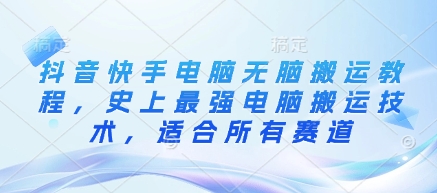 抖音快手电脑无脑搬运教程，史上最强电脑搬运技术，适合所有赛道-雲鼎文化传媒