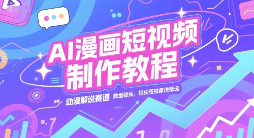 AI漫画短视频制作教程，动漫解说赛道，数据稳定且流量高，轻松签独家进精选-雲鼎文化传媒