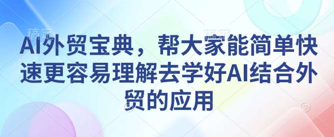 AI外贸宝典，帮大家能简单快速更容易理解去学好AI结合外贸的应用-雲鼎文化传媒