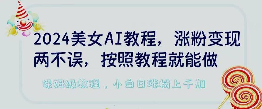 2024美女AI教程，涨粉变现两不误，按照教程制作就能做，平台低概率检测出是AI制作【揭秘】-雲鼎文化传媒