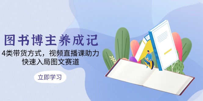 图书博主养成记：4类带货方式，视频直播课助力，快速入局图文赛道-雲鼎文化传媒