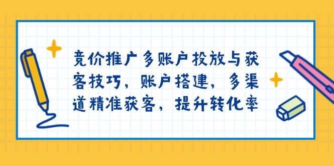 竞价推广多账户投放与获客技巧，账户搭建，多渠道精准获客，提升转化率-雲鼎文化传媒