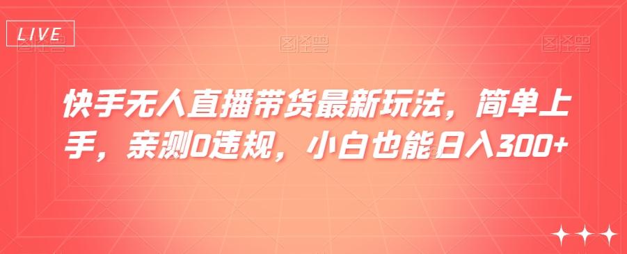 快手无人直播带货最新玩法，简单上手，亲测0违规，小白也能日入300+【揭秘】-雲鼎文化传媒