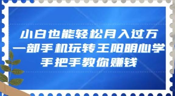 小白也能轻松月入过万，一部手机玩转王阳明心学，手把手教你赚钱【揭秘】-雲鼎文化传媒