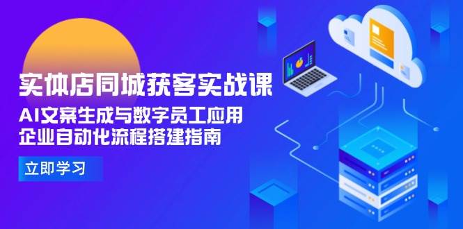 实体店同城获客实战课，AI文案生成与数字员工应用,企业自动化流程搭建指南-雲鼎文化传媒